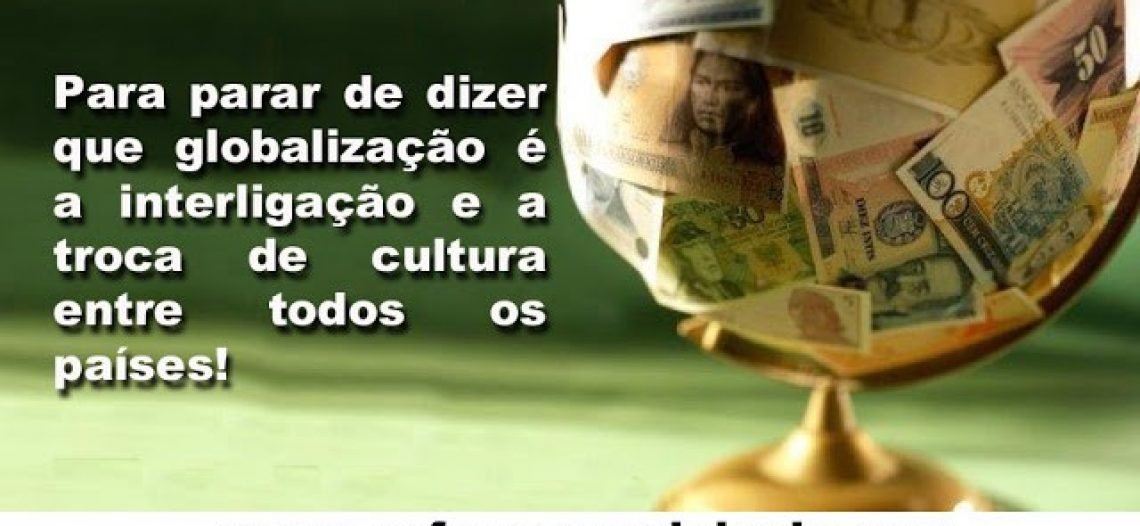 Para parar de dizer que globalização é a interligação e a troca de cultura entre todos os países