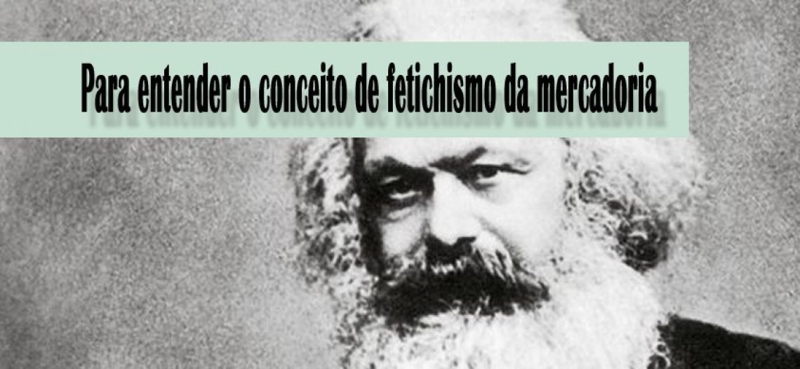 Para entender o conceito de Fetichismo da Mercadoria
