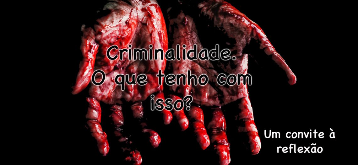Criminalidade. O que tenho com isso?
